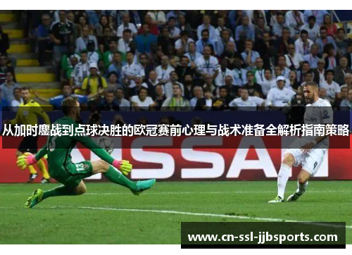 从加时鏖战到点球决胜的欧冠赛前心理与战术准备全解析指南策略