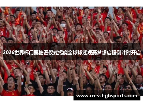 2026世界杯门票抽签仪式揭晓全球球迷观赛梦想启程倒计时开启