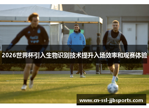 2026世界杯引入生物识别技术提升入场效率和观赛体验