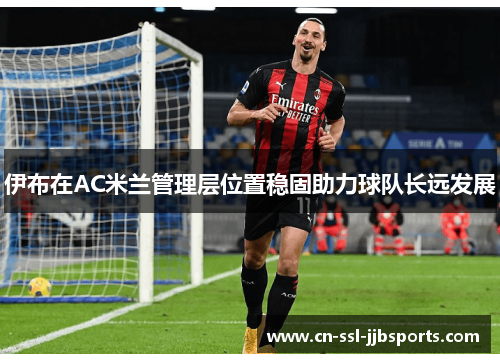 伊布在AC米兰管理层位置稳固助力球队长远发展