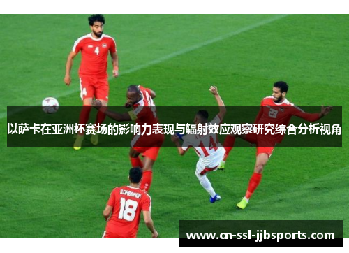 以萨卡在亚洲杯赛场的影响力表现与辐射效应观察研究综合分析视角 以萨卡在亚洲杯赛场的影响力表现与辐射效应观察研究综合分析视角