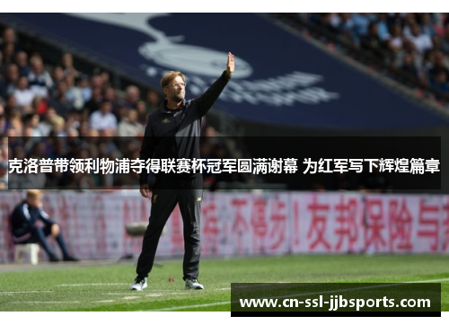 克洛普带领利物浦夺得联赛杯冠军圆满谢幕 为红军写下辉煌篇章