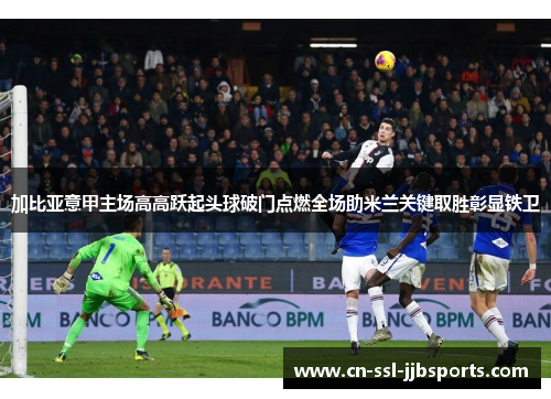 加比亚意甲主场高高跃起头球破门点燃全场助米兰关键取胜彰显铁卫