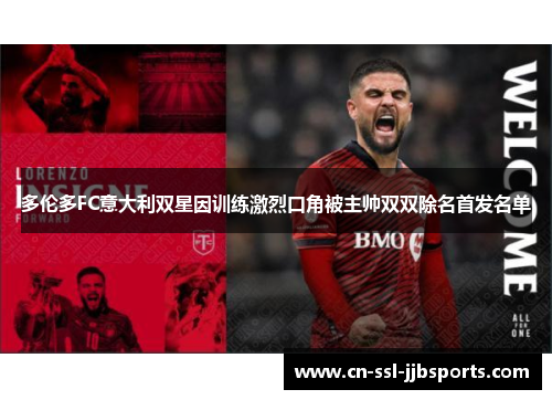 多伦多FC意大利双星因训练激烈口角被主帅双双除名首发名单 多伦多FC意大利双星因训练激烈口角被主帅双双除名首发名单
