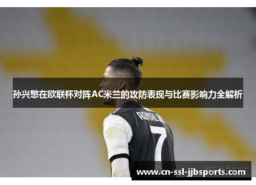 孙兴慜在欧联杯对阵AC米兰的攻防表现与比赛影响力全解析 孙兴慜在欧联杯对阵AC米兰的攻防表现与比赛影响力全解析