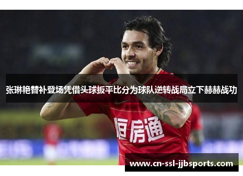 张琳艳替补登场凭借头球扳平比分为球队逆转战局立下赫赫战功