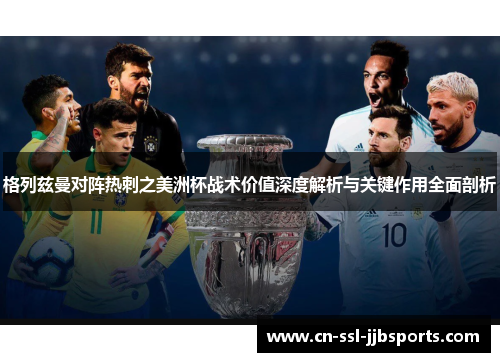 格列兹曼对阵热刺之美洲杯战术价值深度解析与关键作用全面剖析 格列兹曼对阵热刺之美洲杯战术价值深度解析与关键作用全面剖析
