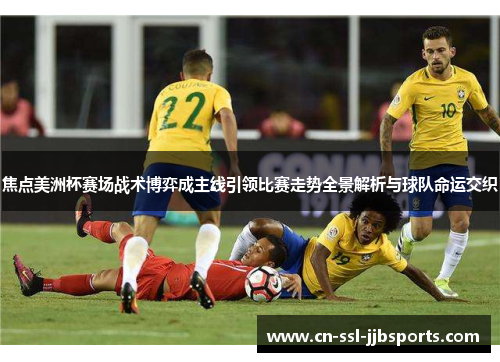 焦点美洲杯赛场战术博弈成主线引领比赛走势全景解析与球队命运交织 焦点美洲杯赛场战术博弈成主线引领比赛走势全景解析与球队命运交织
