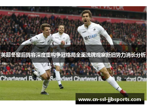 英超冬窗后阵容深度重构争冠格局全面洗牌观察新旧势力消长分析