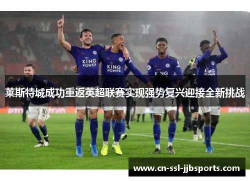 莱斯特城成功重返英超联赛实现强势复兴迎接全新挑战 莱斯特城成功重返英超联赛实现强势复兴迎接全新挑战