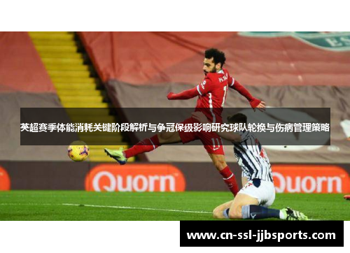 英超赛季体能消耗关键阶段解析与争冠保级影响研究球队轮换与伤病管理策略 英超赛季体能消耗关键阶段解析与争冠保级影响研究球队轮换与伤病管理策略