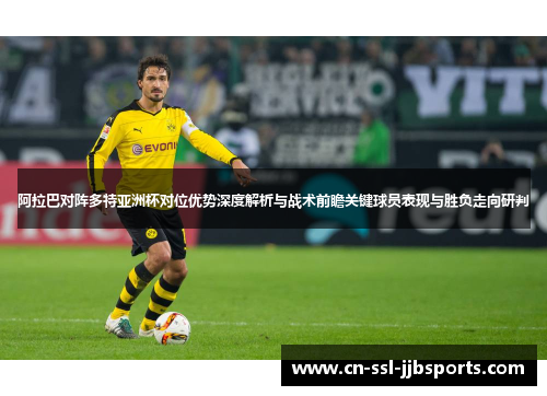 阿拉巴对阵多特亚洲杯对位优势深度解析与战术前瞻关键球员表现与胜负走向研判