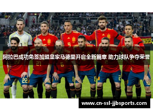 阿拉巴成功免签加盟皇家马德里开启全新篇章 助力球队争夺荣誉