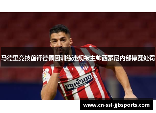 马德里竞技前锋德佩因训练违规被主帅西蒙尼内部停赛处罚
