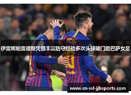伊雷妮帕雷德斯凭借丰富防守经验多次头球破门助巴萨女足