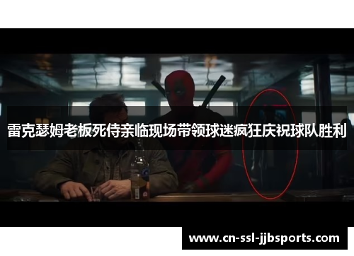 雷克瑟姆老板死侍亲临现场带领球迷疯狂庆祝球队胜利 雷克瑟姆老板死侍亲临现场带领球迷疯狂庆祝球队胜利