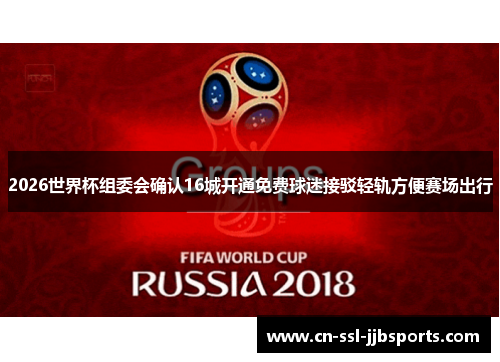 2026世界杯组委会确认16城开通免费球迷接驳轻轨方便赛场出行 2026世界杯组委会确认16城开通免费球迷接驳轻轨方便赛场出行