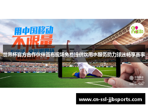 世界杯官方合作伙伴宣布现场免费提供饮用水服务助力球迷畅享赛事 世界杯官方合作伙伴宣布现场免费提供饮用水服务助力球迷畅享赛事