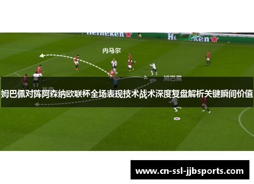 姆巴佩对阵阿森纳欧联杯全场表现技术战术深度复盘解析关键瞬间价值
