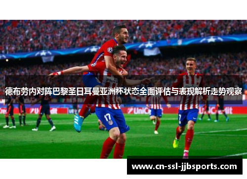德布劳内对阵巴黎圣日耳曼亚洲杯状态全面评估与表现解析走势观察 德布劳内对阵巴黎圣日耳曼亚洲杯状态全面评估与表现解析走势观察