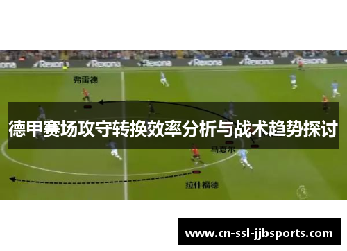 德甲赛场攻守转换效率分析与战术趋势探讨 德甲赛场攻守转换效率分析与战术趋势探讨