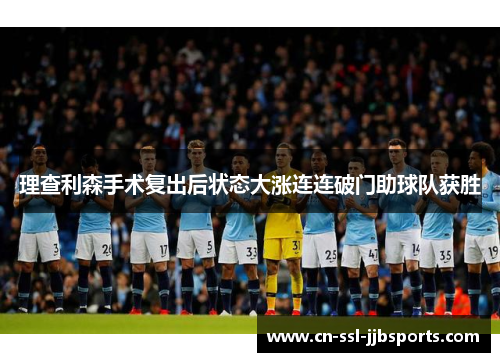 理查利森手术复出后状态大涨连连破门助球队获胜 理查利森手术复出后状态大涨连连破门助球队获胜
