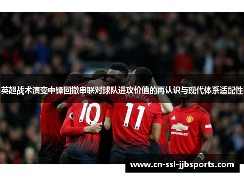 英超战术演变中锋回撤串联对球队进攻价值的再认识与现代体系适配性
