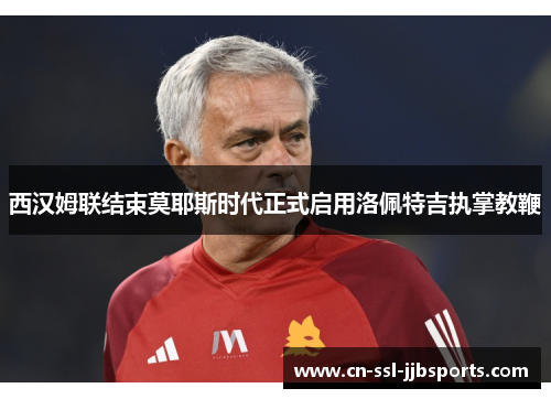西汉姆联结束莫耶斯时代正式启用洛佩特吉执掌教鞭