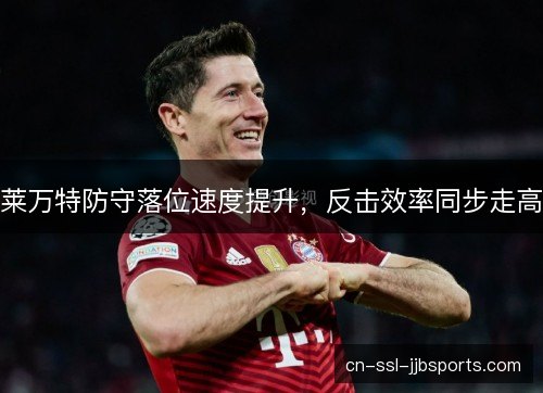 莱万特防守落位速度提升,反击效率同步走高 莱万特防守落位速度提升,反击效率同步走高