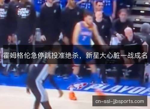 霍姆格伦急停跳投准绝杀，新星大心脏一战成名