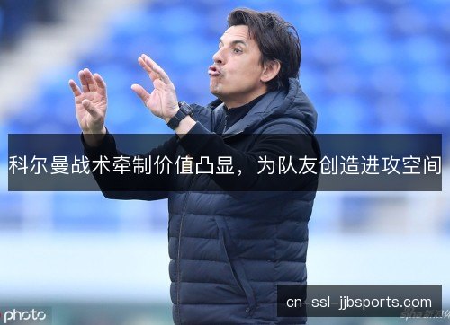 科尔曼战术牵制价值凸显，为队友创造进攻空间